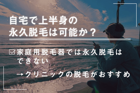 自宅で上半身(胸毛、腹毛、背中)の永久脱毛は可能か？